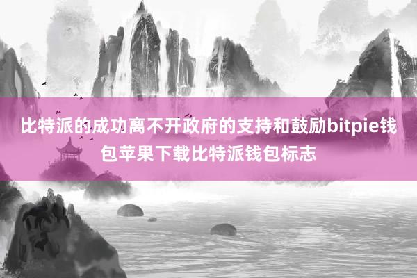 比特派的成功离不开政府的支持和鼓励bitpie钱包苹果下载比特派钱包标志