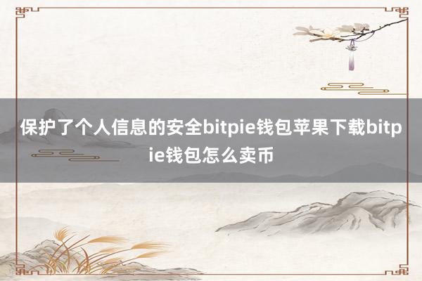 保护了个人信息的安全bitpie钱包苹果下载bitpie钱包怎么卖币