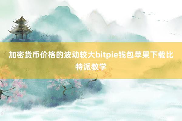 加密货币价格的波动较大bitpie钱包苹果下载比特派教学