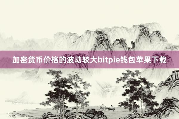 加密货币价格的波动较大bitpie钱包苹果下载