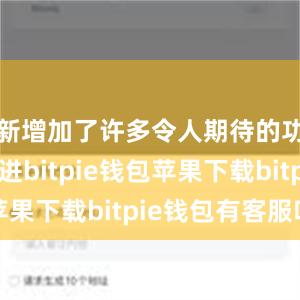 新增加了许多令人期待的功能和改进bitpie钱包苹果下载bitpie钱包有客服吗