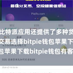 比特派应用还提供了多种货币对的交易选择bitpie钱包苹果下载bitpie钱包有客服吗