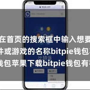 在首页的搜索框中输入想要下载的软件或游戏的名称bitpie钱包苹果下载bitpie钱包有客服吗