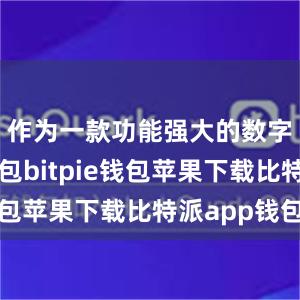 作为一款功能强大的数字货币钱包bitpie钱包苹果下载比特派app钱包