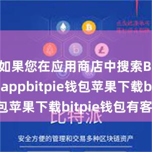 如果您在应用商店中搜索Bitpie appbitpie钱包苹果下载bitpie钱包有客服吗