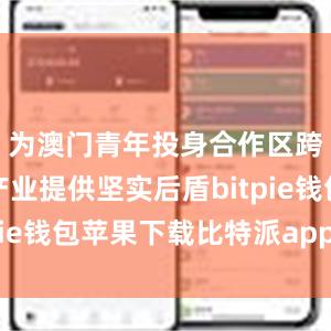 为澳门青年投身合作区跨境电商产业提供坚实后盾bitpie钱包苹果下载比特派app钱包