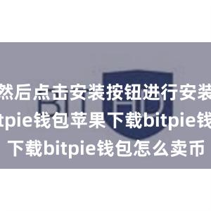 然后点击安装按钮进行安装即可bitpie钱包苹果下载bitpie钱包怎么卖币