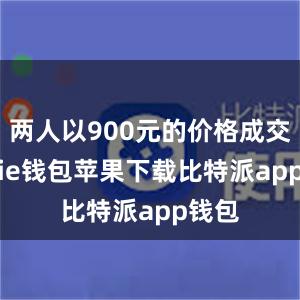 两人以900元的价格成交bitpie钱包苹果下载比特派app钱包