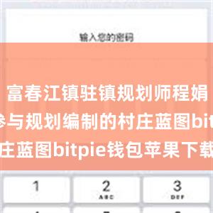 富春江镇驻镇规划师程娟和团队参与规划编制的村庄蓝图bitpie钱包苹果下载