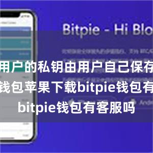 用户的私钥由用户自己保存bitpie钱包苹果下载bitpie钱包有客服吗