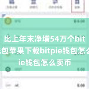 比上年末净增54万个bitpie钱包苹果下载bitpie钱包怎么卖币