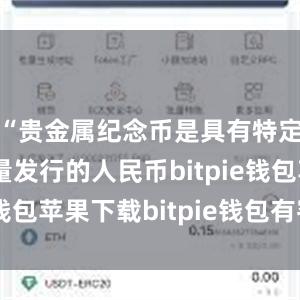 “贵金属纪念币是具有特定主题、限量发行的人民币bitpie钱包苹果下载bitpie钱包有客服吗