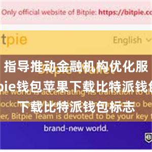 指导推动金融机构优化服务bitpie钱包苹果下载比特派钱包标志