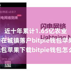 近十年累计1.65亿农业转移人口在城镇落户bitpie钱包苹果下载bitpie钱包怎么卖币