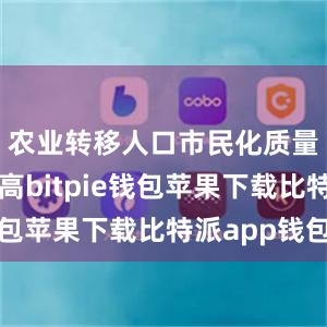 农业转移人口市民化质量仍待提高bitpie钱包苹果下载比特派app钱包