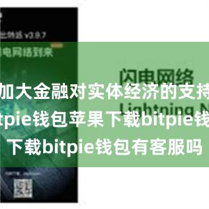 加大金融对实体经济的支持力度bitpie钱包苹果下载bitpie钱包有客服吗