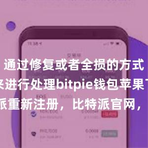 通过修复或者全损的方式对车辆来进行处理bitpie钱包苹果下载比特派重新注册，比特派官网，比特派钱包，比特派下载