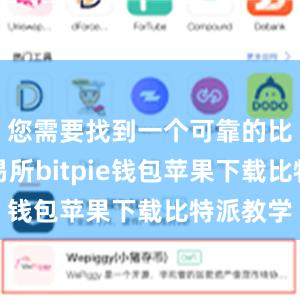 您需要找到一个可靠的比特币交易所bitpie钱包苹果下载比特派教学