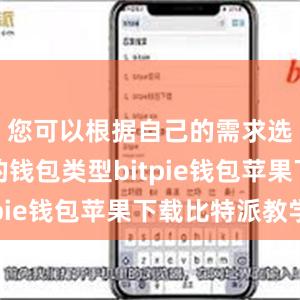 您可以根据自己的需求选择合适的钱包类型bitpie钱包苹果下载比特派教学