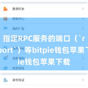 指定RPC服务的端口（`rpcport`）等bitpie钱包苹果下载