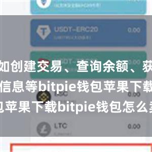 如创建交易、查询余额、获取区块信息等bitpie钱包苹果下载bitpie钱包怎么卖币