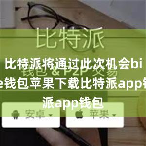 比特派将通过此次机会bitpie钱包苹果下载比特派app钱包