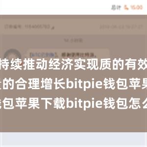 持续推动经济实现质的有效提升和量的合理增长bitpie钱包苹果下载bitpie钱包怎么卖币