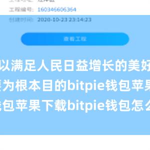 以满足人民日益增长的美好生活需要为根本目的bitpie钱包苹果下载bitpie钱包怎么卖币