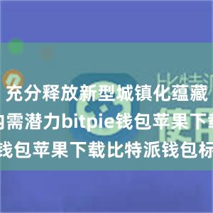 充分释放新型城镇化蕴藏的巨大内需潜力bitpie钱包苹果下载比特派钱包标志