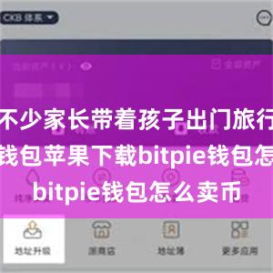 不少家长带着孩子出门旅行bitpie钱包苹果下载bitpie钱包怎么卖币