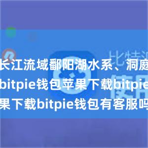 长江流域鄱阳湖水系、洞庭湖水系bitpie钱包苹果下载bitpie钱包有客服吗