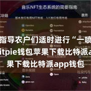 指导农户们适时进行“一喷多防”bitpie钱包苹果下载比特派app钱包