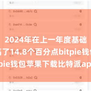 2024年在上一年度基础上又提高了14.8个百分点bitpie钱包苹果下载比特派app钱包