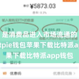 是消费品进入市场流通的表征bitpie钱包苹果下载比特派app钱包