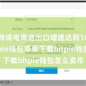 跨境电商进出口增速达到10.5%bitpie钱包苹果下载bitpie钱包怎么卖币