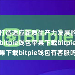 打造适应新质生产力发展的新高地bitpie钱包苹果下载bitpie钱包有客服吗