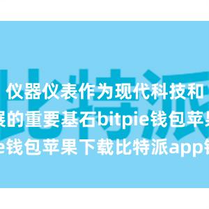 仪器仪表作为现代科技和工业发展的重要基石bitpie钱包苹果下载比特派app钱包