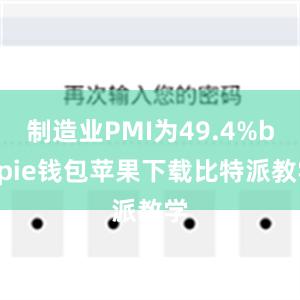 制造业PMI为49.4%bitpie钱包苹果下载比特派教学