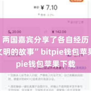 两国嘉宾分享了各自经历的“文明的故事”bitpie钱包苹果下载