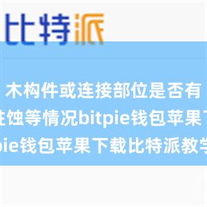 木构件或连接部位是否有腐朽、蛀蚀等情况bitpie钱包苹果下载比特派教学