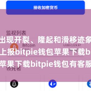 出现开裂、隆起和滑移迹象时及时上报bitpie钱包苹果下载bitpie钱包有客服吗