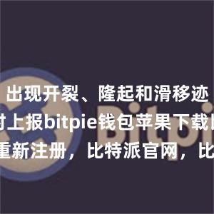 出现开裂、隆起和滑移迹象时及时上报bitpie钱包苹果下载比特派重新注册，比特派官网，比特派钱包，比特派下载