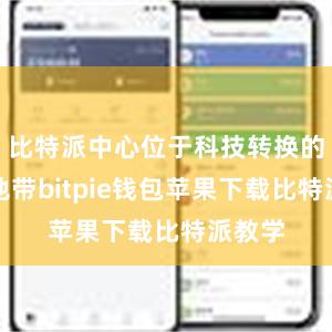 比特派中心位于科技转换的前沿地带bitpie钱包苹果下载比特派教学