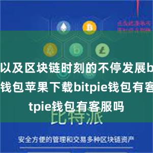 以及区块链时刻的不停发展bitpie钱包苹果下载bitpie钱包有客服吗