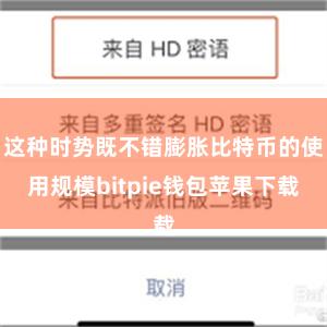 这种时势既不错膨胀比特币的使用规模bitpie钱包苹果下载