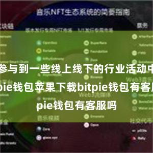 参与到一些线上线下的行业活动中bitpie钱包苹果下载bitpie钱包有客服吗