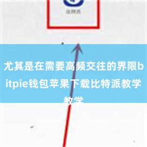 尤其是在需要高频交往的界限bitpie钱包苹果下载比特派教学