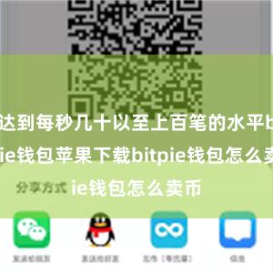 达到每秒几十以至上百笔的水平bitpie钱包苹果下载bitpie钱包怎么卖币