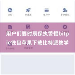 用户们要时辰保执警惕bitpie钱包苹果下载比特派教学