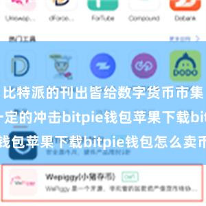 比特派的刊出皆给数字货币市集带来了一定的冲击bitpie钱包苹果下载bitpie钱包怎么卖币